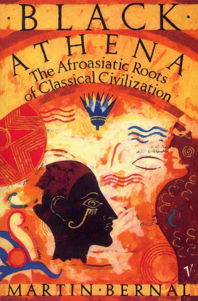 Black Athena: The Afroasiatic Roots of Classical Civilization Volume One:The Fabrication of Ancient Greece 1785-1985 - Bernal