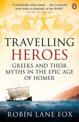 Travelling Heroes: Greeks and their myths in the epic age of Homer - Lane Fox