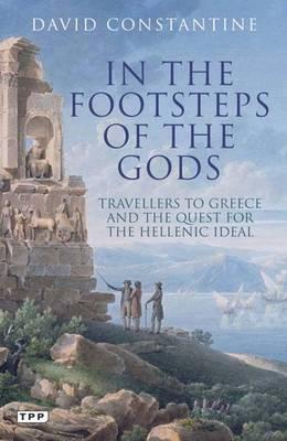 In the Footsteps of the Gods: Travellers to Greece and the Quest for the Hellenic Ideal - Constantine