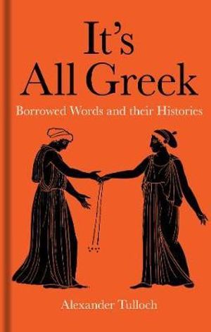 It's All Greek: Borrowed Words and their Histories - Tulloch