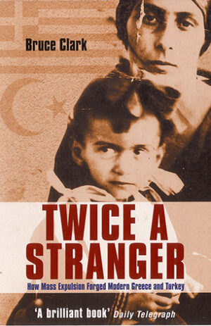 Twice A Stranger: How Mass Expulsion Forged Modern Greece And Turkey - Clark